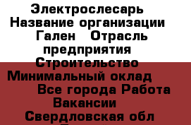 Электрослесарь › Название организации ­ Гален › Отрасль предприятия ­ Строительство › Минимальный оклад ­ 20 000 - Все города Работа » Вакансии   . Свердловская обл.,Лесной г.